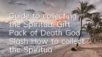 Guide to collecting the Spiritual Gift Pack of Death God Slash How to collect the Spiritual Gift Pack of Death God Slash