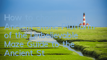 How to choose the Ancient Stone Platform of the Unbelievable Maze? Guide to the Ancient Stone Platform of the Sky Copy