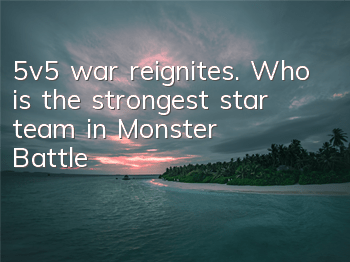 5v5 war reignites. Who is the strongest star team in 
