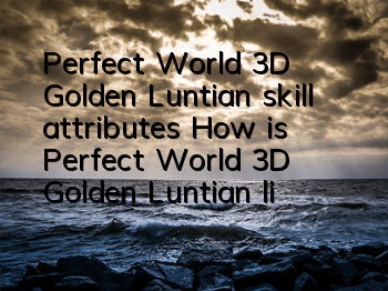 Perfect World 3D Golden Luntian skill attributes How is Perfect World 3D Golden Luntian like