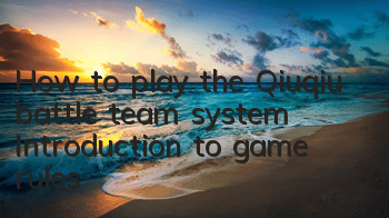 How to play the Qiuqiu battle team system? Introduction to game rules