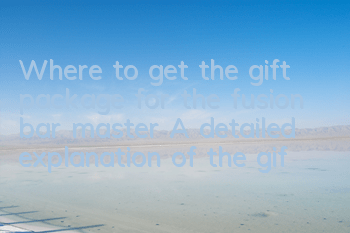 Where to get the gift package for the fusion bar master? A detailed explanation of the gift package address