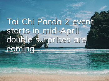 Tai Chi Panda 2 event starts in mid-April, double surprises are coming