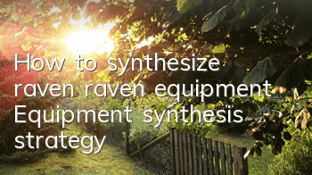 How to synthesize raven raven equipment? Equipment synthesis strategy