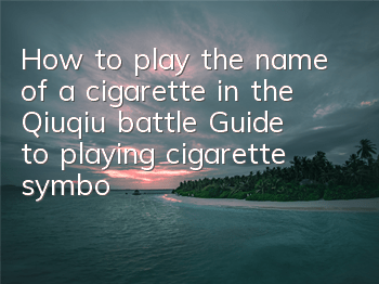 How to play the name of a cigarette in the Qiuqiu battle? Guide to playing cigarette symbols
