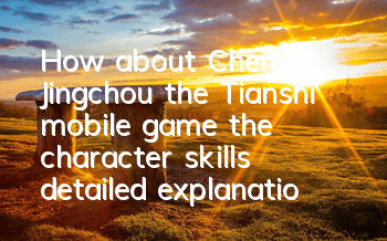 How about Chen Jingchou, the Tianshi mobile game, the character skills detailed explanation