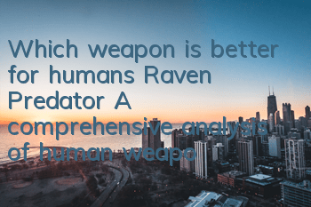 Which weapon is better for humans, Raven Predator? A comprehensive analysis of human weapons