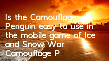 Is the Camouflage Penguin easy to use in the mobile game of Ice and Snow War? Camouflage Penguin Skills Pictures