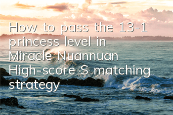 How to pass the 13-1 princess level in Miracle Nuannuan? High-score S matching strategy