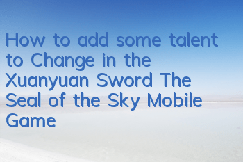 How to add some talent to Chang'e in the Xuanyuan Sword: The Seal of the Sky Mobile Game? How to add some talent to your ideas
