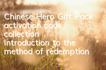 Chinese Hero Gift Pack activation code collection Introduction to the method of redemption of gift pack for beginners