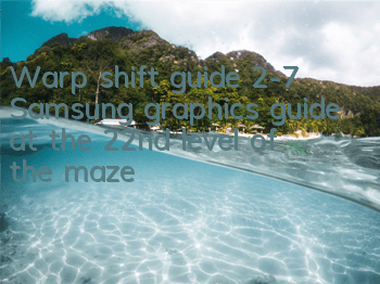 Warp shift guide 2-7 Samsung graphics guide at the 22nd level of the maze