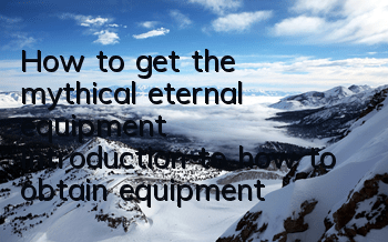 How to get the mythical eternal equipment? Introduction to how to obtain equipment