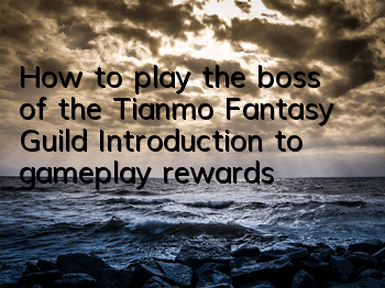 How to play the boss of the Tianmo Fantasy Guild? Introduction to gameplay rewards