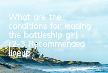 What are the conditions for leading the battleship girl r2-3? Recommended lineup