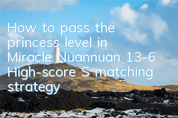 How to pass the princess level in Miracle Nuannuan 13-6? High-score S matching strategy