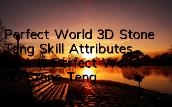 Perfect World 3D Stone Teng Skill Attributes How is Perfect World 3D Stone Teng