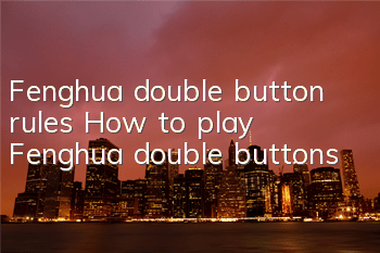 Fenghua double button rules How to play Fenghua double buttons