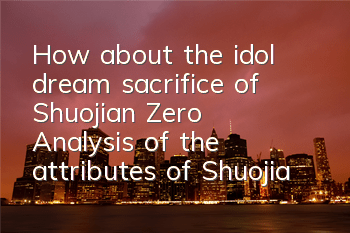 How about the idol dream sacrifice of Shuojian Zero? Analysis of the attributes of Shuojian Zero