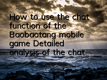 How to use the chat function of the Baobaotang mobile game? Detailed analysis of the chat game strategy