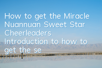 How to get the Miracle Nuannuan Sweet Star Cheerleaders? Introduction to how to get the set