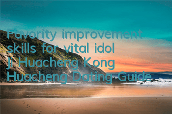 Favority improvement skills for vital idol Ji Huacheng Kong Huacheng Dating Guide