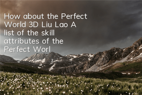 How about the Perfect World 3D Liu Lao? A list of the skill attributes of the Perfect World 3D Liu Lao Lao