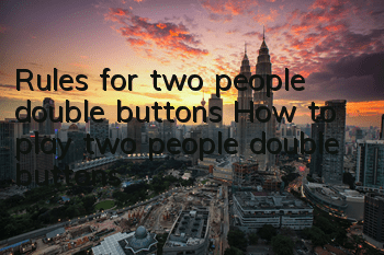 Rules for two people double buttons How to play two people double buttons