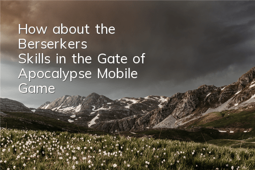 How about the Berserker's Skills in the Gate of Apocalypse Mobile Game?