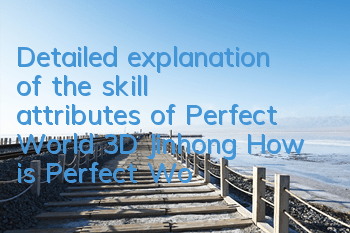 Detailed explanation of the skill attributes of Perfect World 3D Jinhong How is Perfect World 3D Jinhong