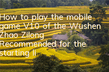 How to play the mobile game V10 of the Wushen Zhao Zilong? Recommended for the starting lineup of the Shu Kingdom