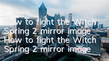 How to fight the Witch Spring 2 mirror image How to fight the Witch Spring 2 mirror image Luna
