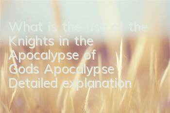What is the use of the Knights in the Apocalypse of God's Apocalypse? Detailed explanation of the gameplay of friends' Apocalypse