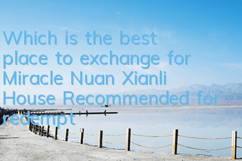 Which is the best place to exchange for Miracle Nuan Xianli House? Recommended for redemption of single items