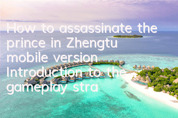 How to assassinate the prince in Zhengtu mobile version? Introduction to the gameplay strategy of assassinating the prince