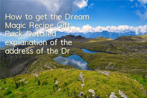 How to get the Dream Magic Recipe Gift Pack? Detailed explanation of the address of the Dream Magic Recipe Gift Pack