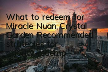 What to redeem for Miracle Nuan Crystal Garden? Recommended strategies for priority redemption