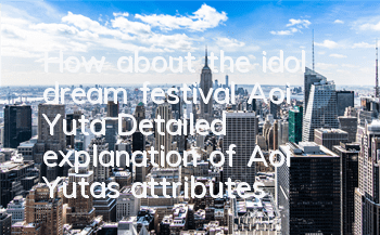 How about the idol dream festival Aoi Yuta? Detailed explanation of Aoi Yuta's attributes