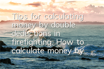 Tips for calculating money by double deductions in firefighting. How to calculate money by double deductions in firefighting