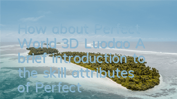 How about Perfect World 3D Luodao? A brief introduction to the skill attributes of Perfect World 3D Luodao