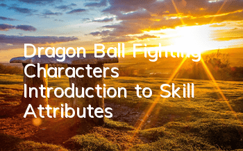 Dragon Ball Fighting Characters Introduction to Skill Attributes