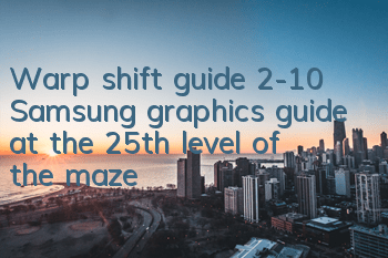 Warp shift guide 2-10 Samsung graphics guide at the 25th level of the maze