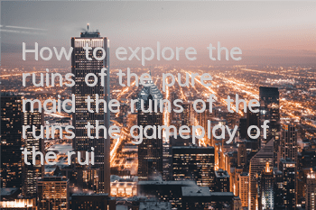 How to explore the ruins of the pure maid, the ruins of the ruins, the gameplay of the ruins
