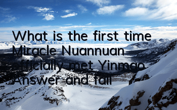 What is the first time Miracle Nuannuan officially met Yinmao? Answer and fall