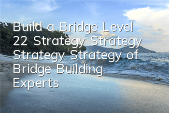 Build a Bridge Level 22 Strategy Strategy Strategy Strategy of Bridge Building Experts