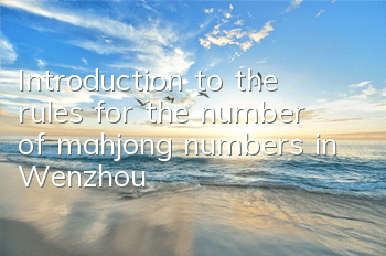 Introduction to the rules for the number of mahjong numbers in Wenzhou