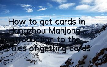 How to get cards in Hangzhou Mahjong Introduction to the rules of getting cards
