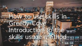 How to use skills in Greedy Cave Introduction to the skills usage method