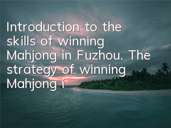 Introduction to the skills of winning Mahjong in Fuzhou. The strategy of winning Mahjong in Fuzhou.
