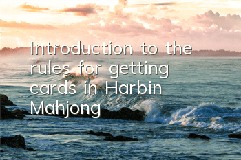 Introduction to the rules for getting cards in Harbin Mahjong